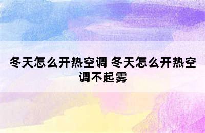 冬天怎么开热空调 冬天怎么开热空调不起雾